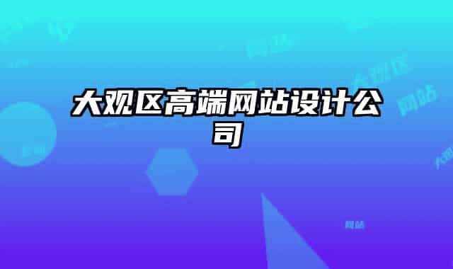 大觀區(qū)高端網(wǎng)站設(shè)計(jì)公司