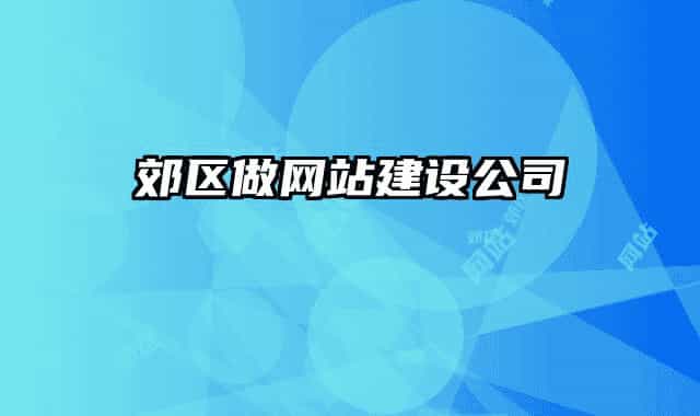 郊區(qū)做網(wǎng)站建設(shè)公司