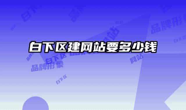 白下區(qū)建網(wǎng)站要多少錢(qián)