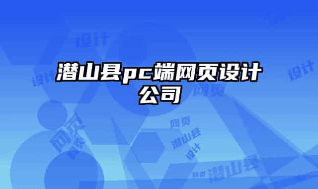 潛山縣pc端網(wǎng)頁設(shè)計(jì)公司