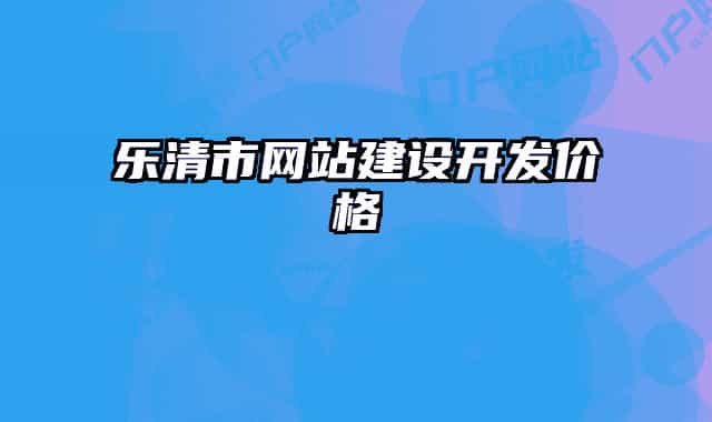 樂清市網(wǎng)站建設(shè)開發(fā)價格