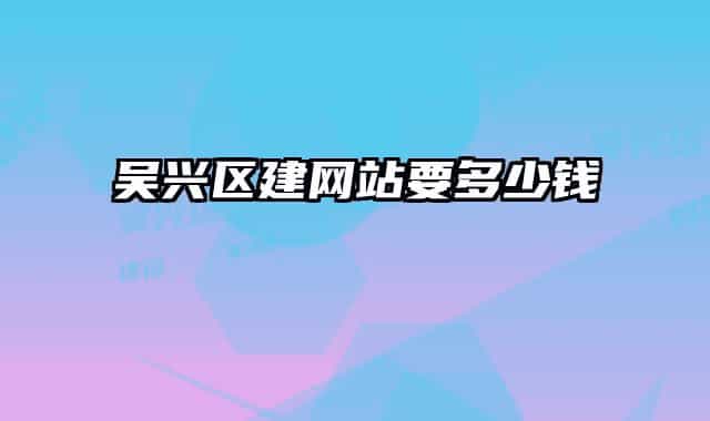 吳興區(qū)建網(wǎng)站要多少錢