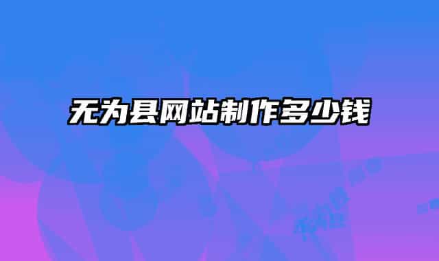 無(wú)為縣網(wǎng)站制作多少錢(qián)