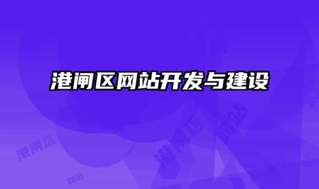 港閘區(qū)網(wǎng)站開發(fā)與建設(shè)