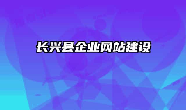 長興縣企業(yè)網(wǎng)站建設(shè)
