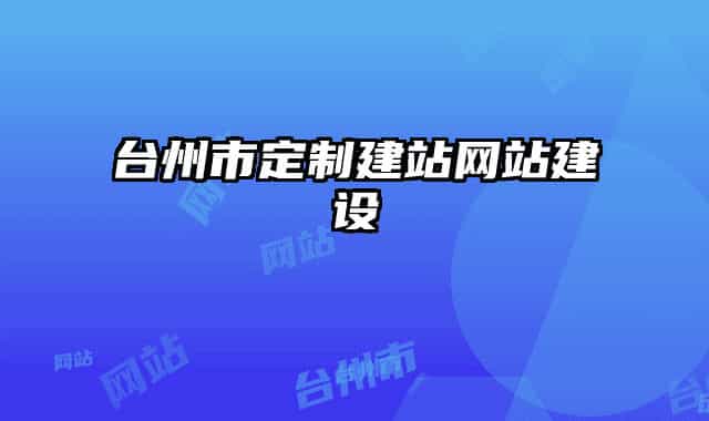 臺(tái)州市定制建站網(wǎng)站建設(shè)
