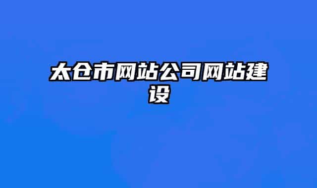 太倉市網(wǎng)站公司網(wǎng)站建設(shè)