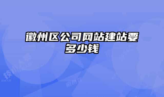 徽州區(qū)公司網(wǎng)站建站要多少錢