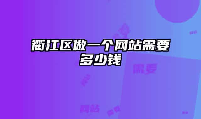 衢江區(qū)做一個網(wǎng)站需要多少錢
