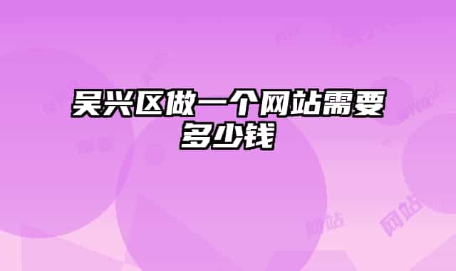 吳興區(qū)做一個(gè)網(wǎng)站需要多少錢
