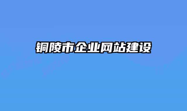 銅陵市企業(yè)網(wǎng)站建設