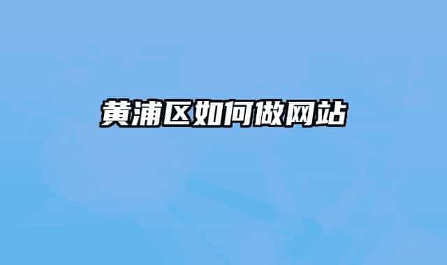 黃浦區(qū)如何做網(wǎng)站