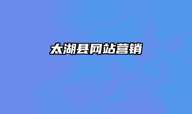 太湖縣網(wǎng)站營銷