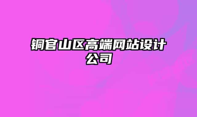 銅官山區(qū)高端網(wǎng)站設(shè)計(jì)公司