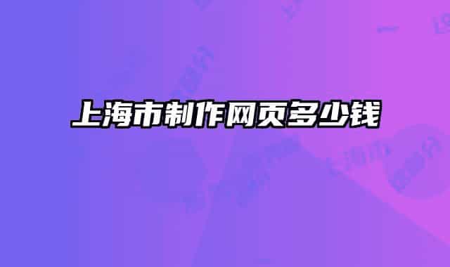 上海市制作網(wǎng)頁多少錢