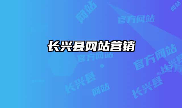 長(zhǎng)興縣網(wǎng)站營(yíng)銷(xiāo)