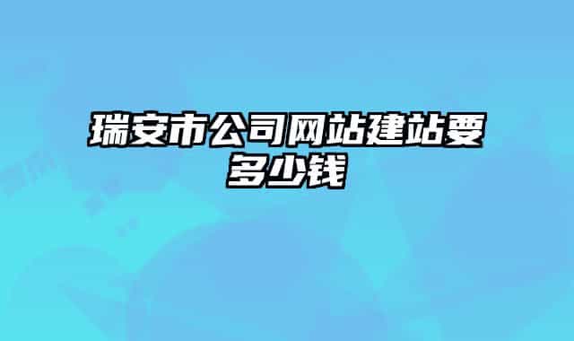 瑞安市公司網(wǎng)站建站要多少錢(qián)
