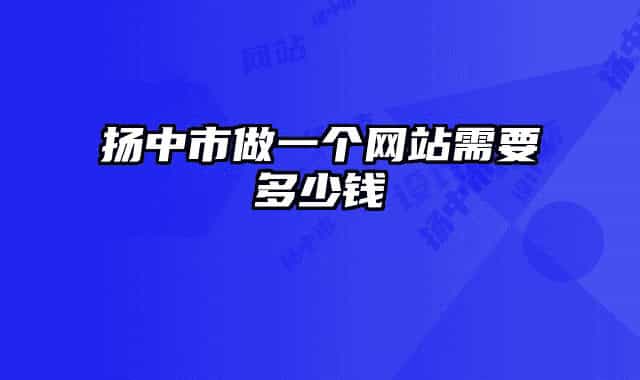揚(yáng)中市做一個(gè)網(wǎng)站需要多少錢