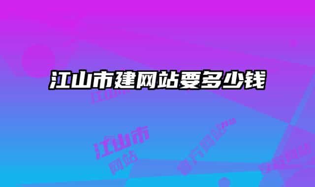 江山市建網(wǎng)站要多少錢