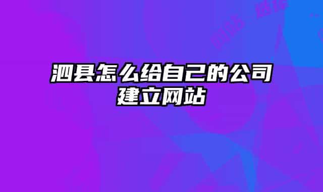 泗縣怎么給自己的公司建立網站