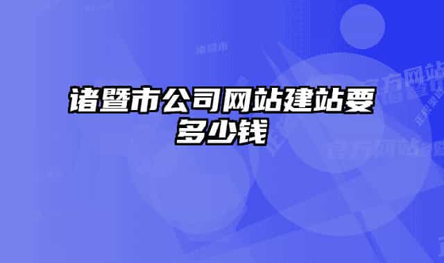 諸暨市公司網(wǎng)站建站要多少錢(qián)