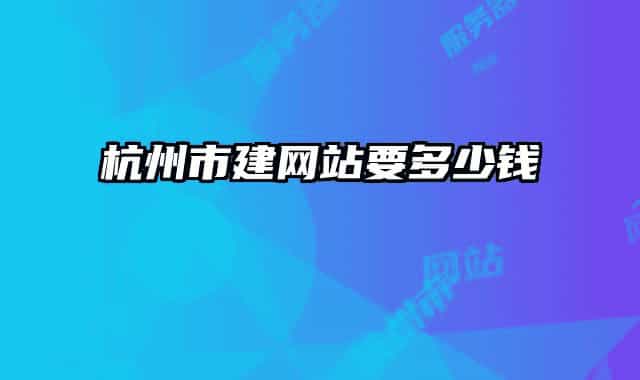 杭州市建網(wǎng)站要多少錢