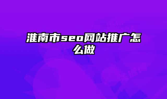 淮南市seo網(wǎng)站推廣怎么做