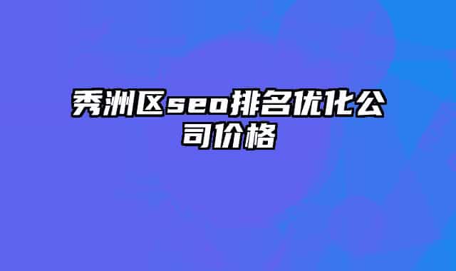 秀洲區(qū)seo排名優(yōu)化公司價格