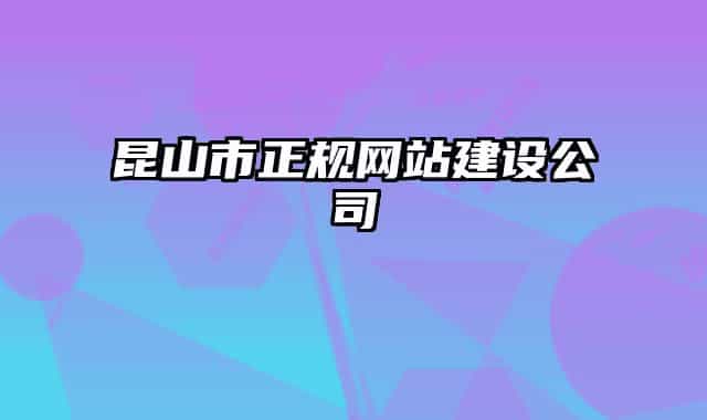 昆山市正規(guī)網(wǎng)站建設(shè)公司