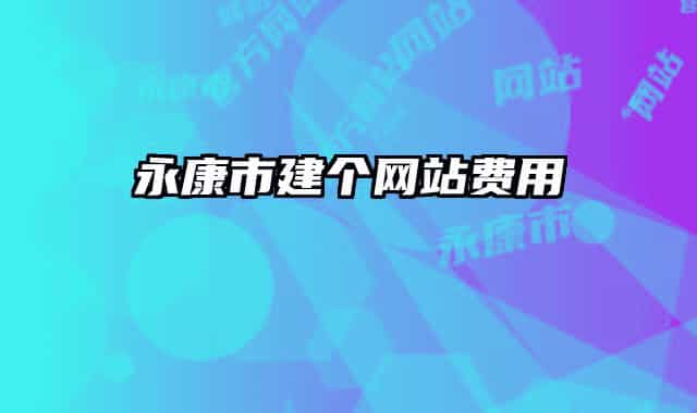 永康市建個(gè)網(wǎng)站費(fèi)用