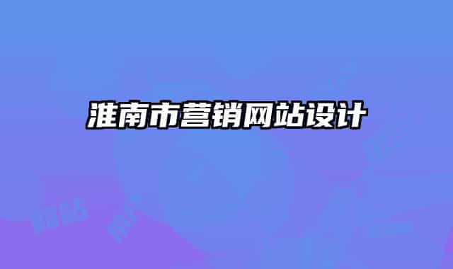 淮南市營(yíng)銷(xiāo)網(wǎng)站設(shè)計(jì)