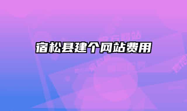宿松縣建個網(wǎng)站費用