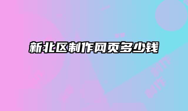 新北區(qū)制作網(wǎng)頁多少錢