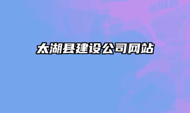 太湖縣建設(shè)公司網(wǎng)站