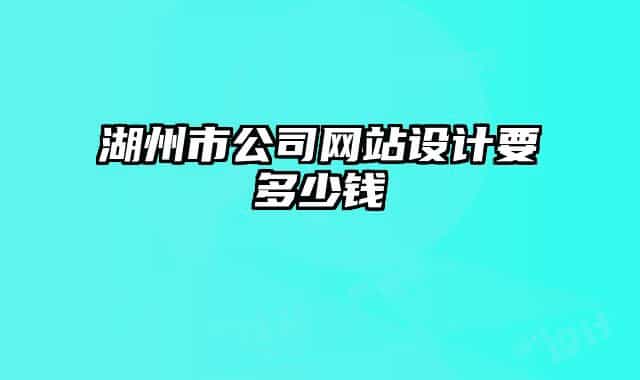 湖州市公司網(wǎng)站設(shè)計要多少錢