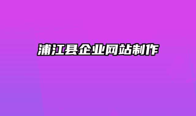 浦江縣企業(yè)網(wǎng)站制作