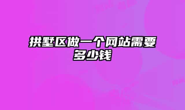 拱墅區(qū)做一個(gè)網(wǎng)站需要多少錢(qián)