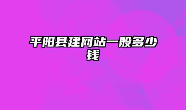 平陽(yáng)縣建網(wǎng)站一般多少錢