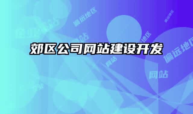 郊區(qū)公司網(wǎng)站建設(shè)開(kāi)發(fā)