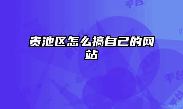 貴池區(qū)怎么搞自己的網(wǎng)站