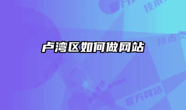盧灣區(qū)如何做網(wǎng)站