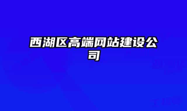 西湖區(qū)高端網(wǎng)站建設公司