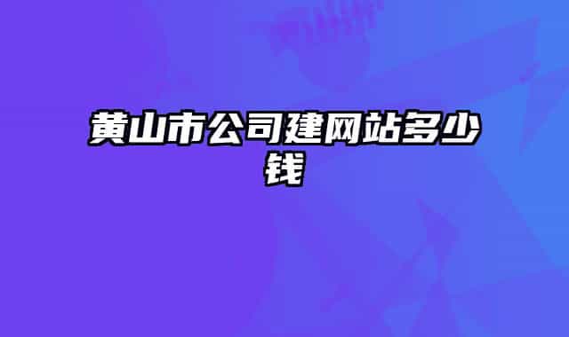 黃山市公司建網站多少錢