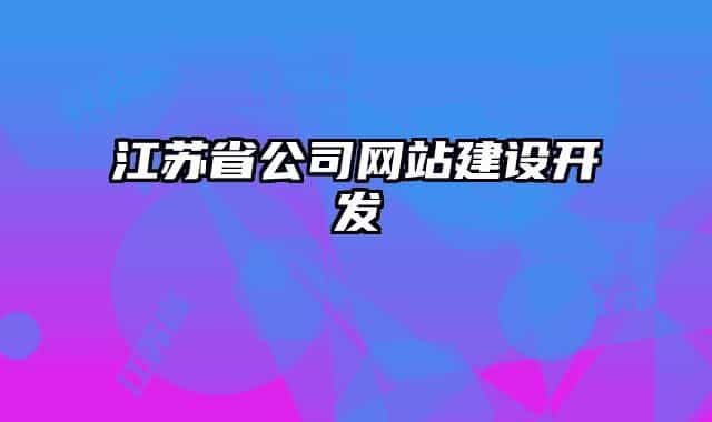 江蘇省公司網(wǎng)站建設(shè)開(kāi)發(fā)