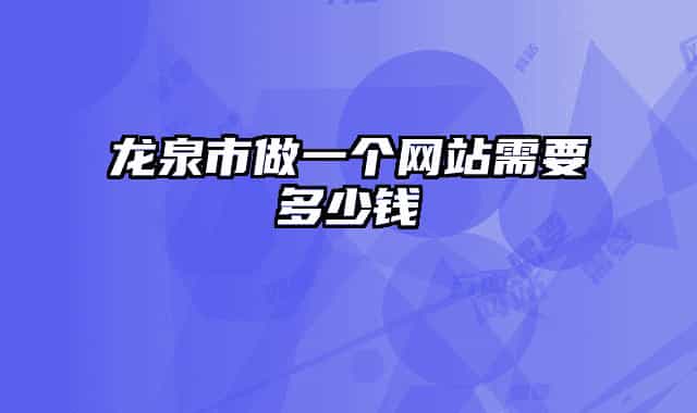 龍泉市做一個(gè)網(wǎng)站需要多少錢