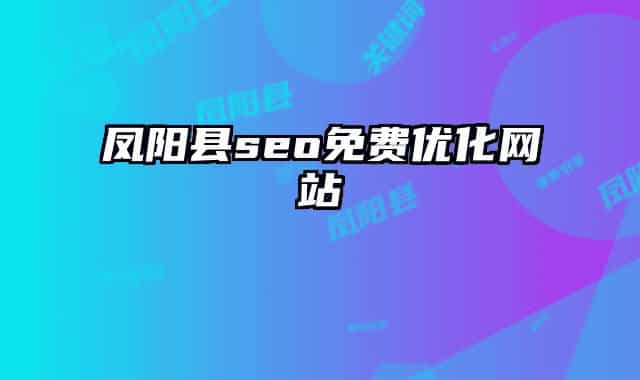 鳳陽縣seo免費優(yōu)化網(wǎng)站