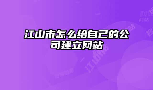 江山市怎么給自己的公司建立網(wǎng)站