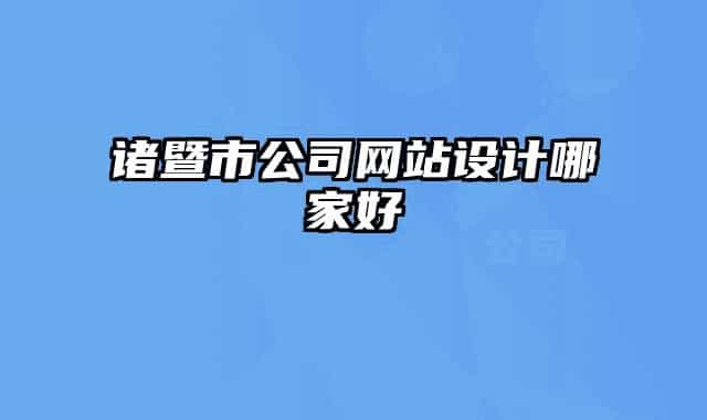 諸暨市公司網(wǎng)站設(shè)計(jì)哪家好