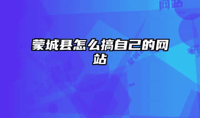 蒙城縣怎么搞自己的網(wǎng)站