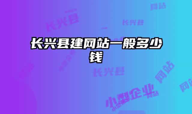 長興縣建網(wǎng)站一般多少錢